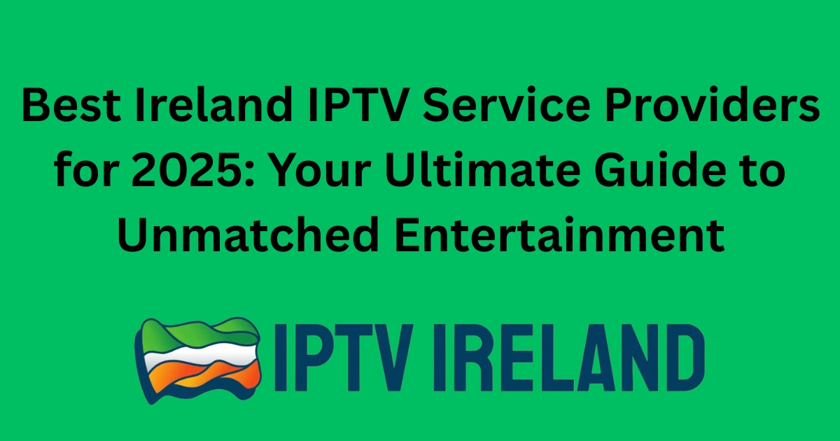Best Ireland IPTV Service Providers for 2025