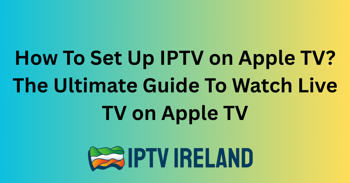 How To Set Up IPTV on Apple TV? The Ultimate Guide To Watch Live TV on Apple TV