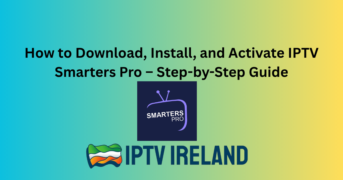 How to Download, Install, and Activate IPTV Smarters Pro – Step-by-Step Guide